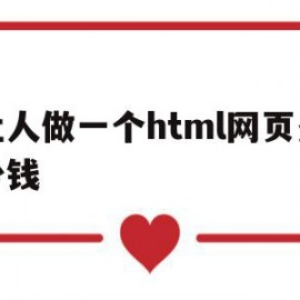 让人做一个html网页多少钱(让人做一个html网页多少钱啊)