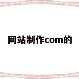 网站制作com的(网站制作步骤简要说明)