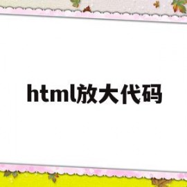 html放大代码(html怎么放大文字)