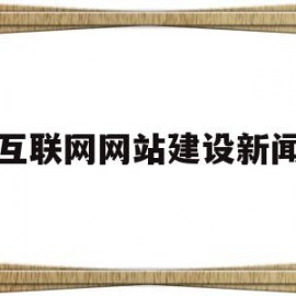 互联网网站建设新闻(互联网网站建设是什么)