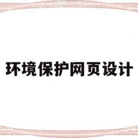 环境保护网页设计(环境保护网页设计论文模板)