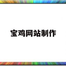 宝鸡网站制作(宝鸡网站设计公司)