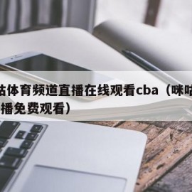 咪咕体育频道直播在线观看cba（咪咕cba直播免费观看）