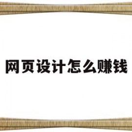 网页设计怎么赚钱(网页设计副业)