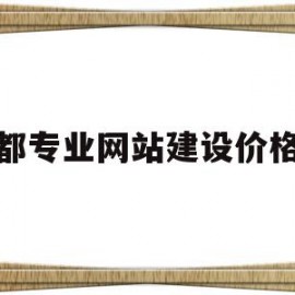 成都专业网站建设价格低(成都网站搭建公司哪家便宜)