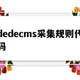 dedecms采集规则代码的简单介绍