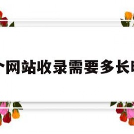 一个网站收录需要多长时间(新网站多久能收录)