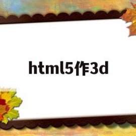 html5作3d(HTML5官网)