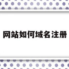 网站如何域名注册(网站域名怎么注册)