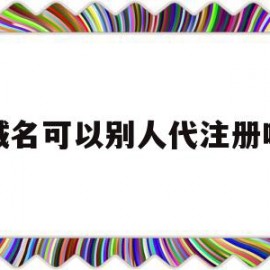 域名可以别人代注册吗(域名可以别人代注册吗安全吗)