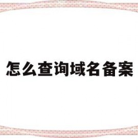 怎么查询域名备案(查询域名备案注销时间)