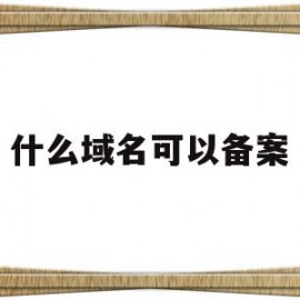 什么域名可以备案(什么域名可以备案商标)