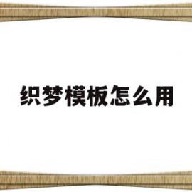 织梦模板怎么用(织梦dedecms)