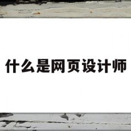 什么是网页设计师(什么是网页设计师工作内容)