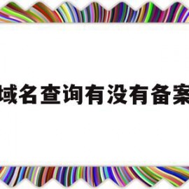 域名查询有没有备案(域名是否备案怎么查询)