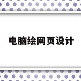 电脑绘网页设计(电脑设计网页的软件)