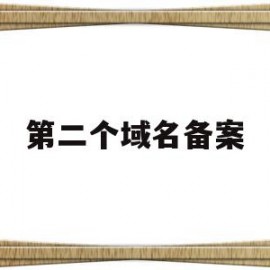 第二个域名备案(第二个域名备案是什么)