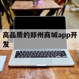 高品质的郑州商城app开发的简单介绍
