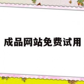 成品网站免费试用(产品试用网站)