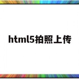 html5拍照上传(html5 拍照)