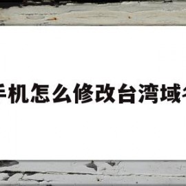 手机怎么修改台湾域名(怎么把手机地址改为台湾)