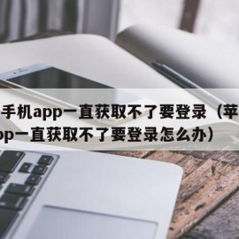 苹果手机app一直获取不了要登录（苹果手机app一直获取不了要登录怎么办）