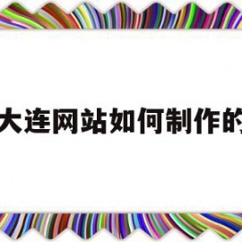 大连网站如何制作的(大连专业网站制作公司)