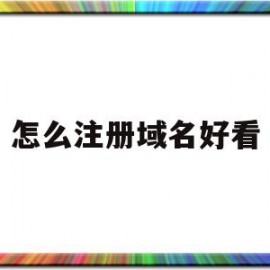 怎么注册域名好看(怎么注册域名好看的)