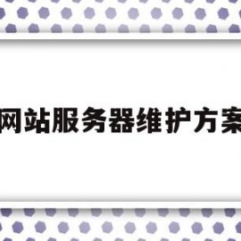 网站服务器维护方案(网站服务器维护一般要多久)
