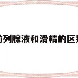 前列腺液和滑精的区别(滑精跟前列腺有什么关系)