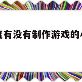 百度有没有制作游戏的小程序(百度做游戏吗)
