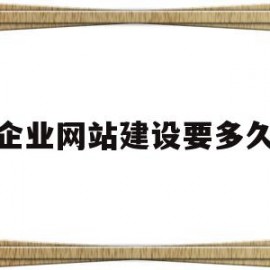 企业网站建设要多久(企业网站建设要多久才能完成)