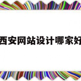 西安网站设计哪家好(西安网页设计公司有哪些)