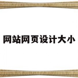 网站网页设计大小(网站网页设计大小要求)