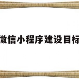 微信小程序建设目标(建设微信小程序多少钱)