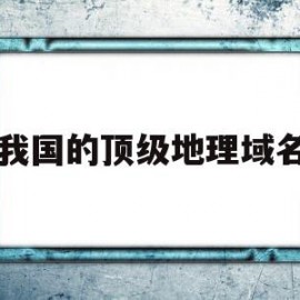 我国的顶级地理域名(我国的顶级地理域名有哪些)
