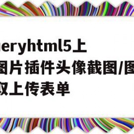 jqueryhtml5上传图片插件头像截图/图像截取上传表单(jquery 图片插件)