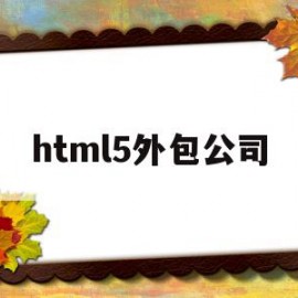 包含html5外包公司的词条