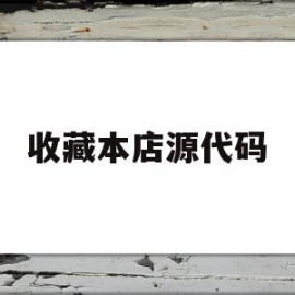 收藏本店源代码(收藏本店的链接怎么做)