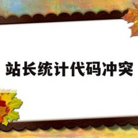 站长统计代码冲突(站长之家统计代码)