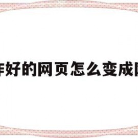 制作好的网页怎么变成网站(制作好的网页怎么变成网站教程)