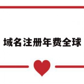 域名注册年费全球(注册域名每年交费吗)