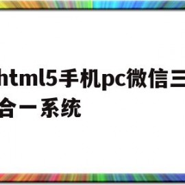 html5手机pc微信三合一系统的简单介绍