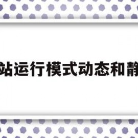 网站运行模式动态和静态(简述静态网页与动态网页在运行时的最大区别)