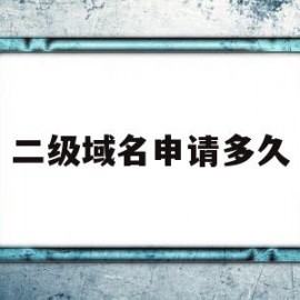 二级域名申请多久(申请二级域名是啥意思)