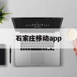 石家庄移动app(石家庄移动app下载)