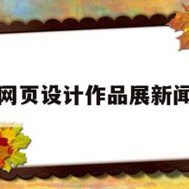 网页设计作品展新闻(网页设计大赛作品展示)