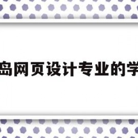 青岛网页设计专业的学校(青岛网页设计专业的学校有哪些)