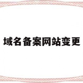 域名备案网站变更(域名备案变更重新审核后,还需要怎样公安备案)