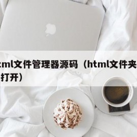 html文件管理器源码（html文件夹怎么打开）
